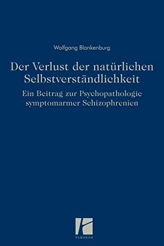 Der Verlust der natürlichen Selbstverständlichkeit: Ein Beitrag zur Psychopathologie symptomarmer Schizophrenien von Parodos Verlag